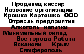 Продавец-кассир › Название организации ­ Крошка-Картошка, ООО › Отрасль предприятия ­ Алкоголь, напитки › Минимальный оклад ­ 35 000 - Все города Работа » Вакансии   . Крым,Симферополь